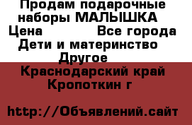 Продам подарочные наборы МАЛЫШКА › Цена ­ 3 500 - Все города Дети и материнство » Другое   . Краснодарский край,Кропоткин г.